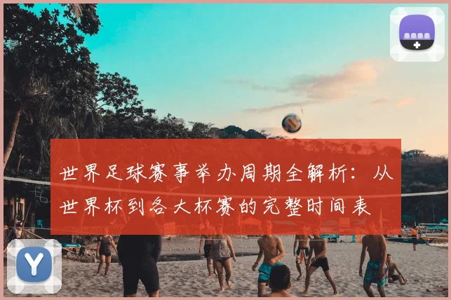 世界足球赛事举办周期全解析：从世界杯到各大杯赛的完整时间表