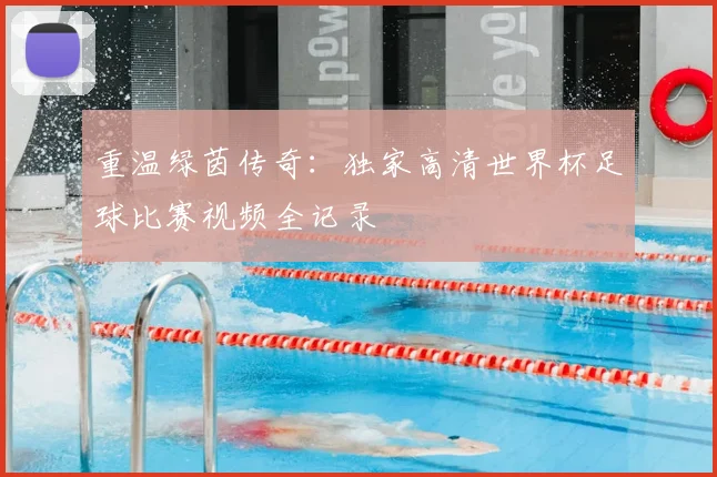 重温绿茵传奇:独家高清世界杯足球比赛视频全记录