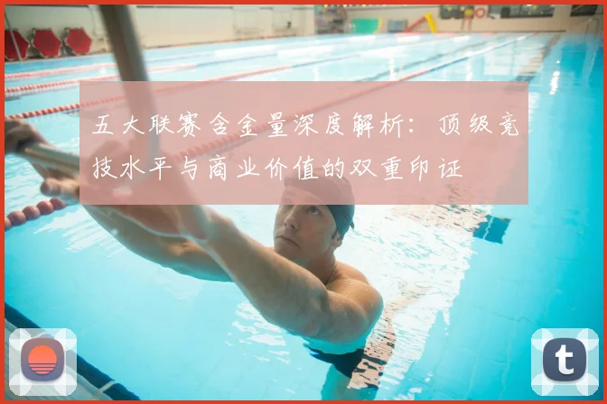 五大联赛含金量深度解析：顶级竞技水平与商业价值的双重印证