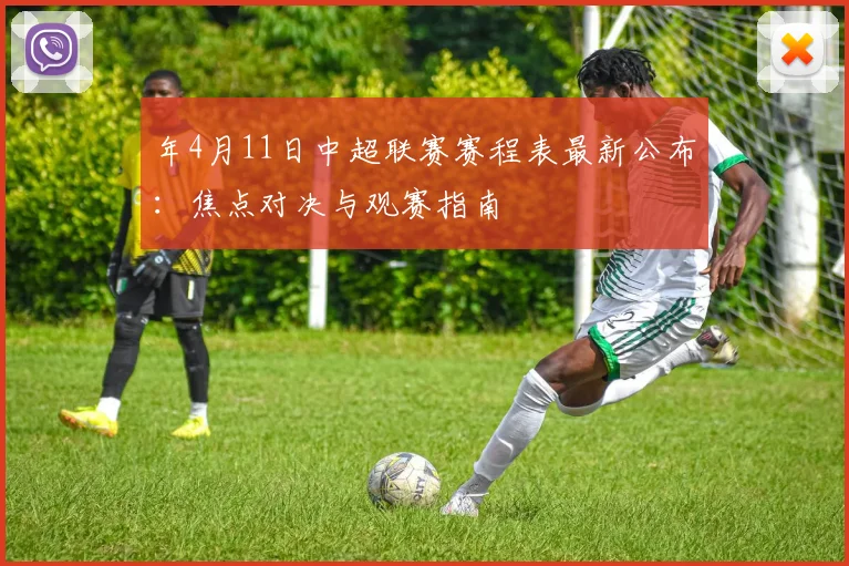 年4月11日中超联赛赛程表最新公布：焦点对决与观赛指南
