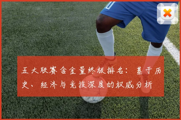 五大联赛含金量终极排名：基于历史、经济与竞技深度的权威分析
