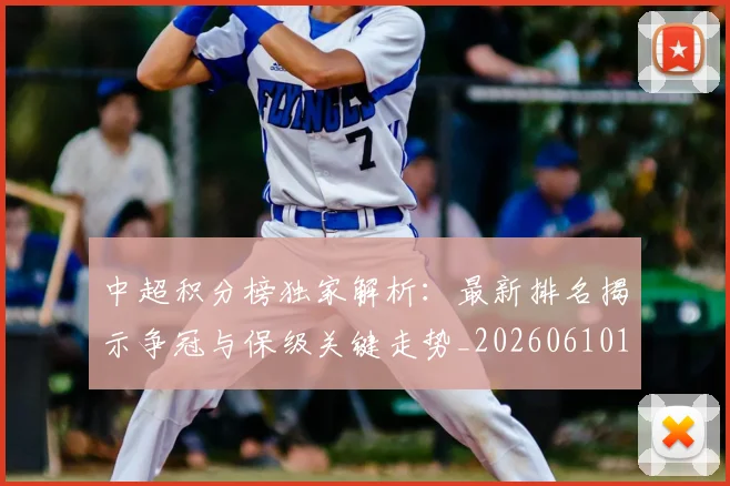 中超积分榜独家解析:最新排名揭示争冠与保级关键走势_20260610190457