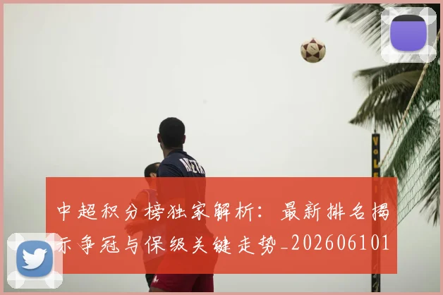 中超积分榜独家解析：最新排名揭示争冠与保级关键走势_20260610190457
